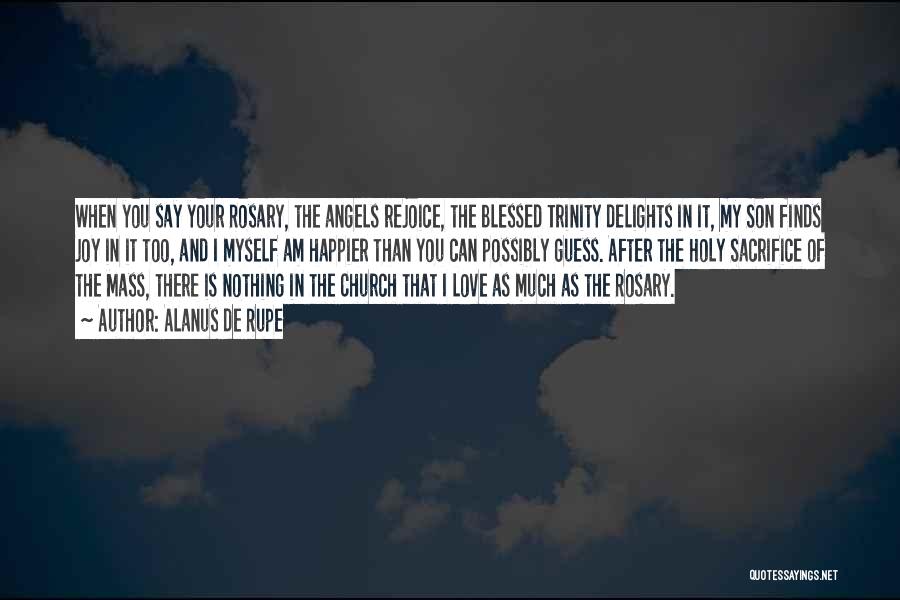 Alanus De Rupe Quotes: When You Say Your Rosary, The Angels Rejoice, The Blessed Trinity Delights In It, My Son Finds Joy In It