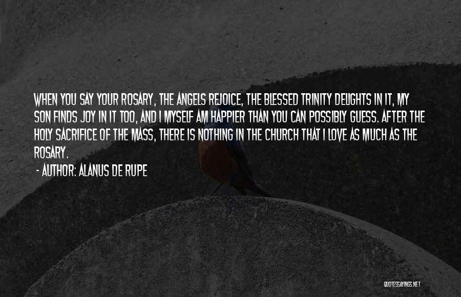 Alanus De Rupe Quotes: When You Say Your Rosary, The Angels Rejoice, The Blessed Trinity Delights In It, My Son Finds Joy In It