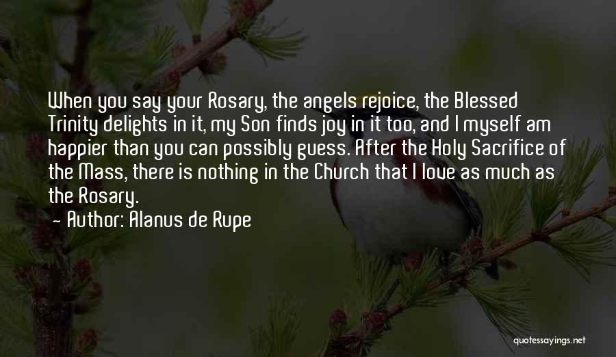 Alanus De Rupe Quotes: When You Say Your Rosary, The Angels Rejoice, The Blessed Trinity Delights In It, My Son Finds Joy In It