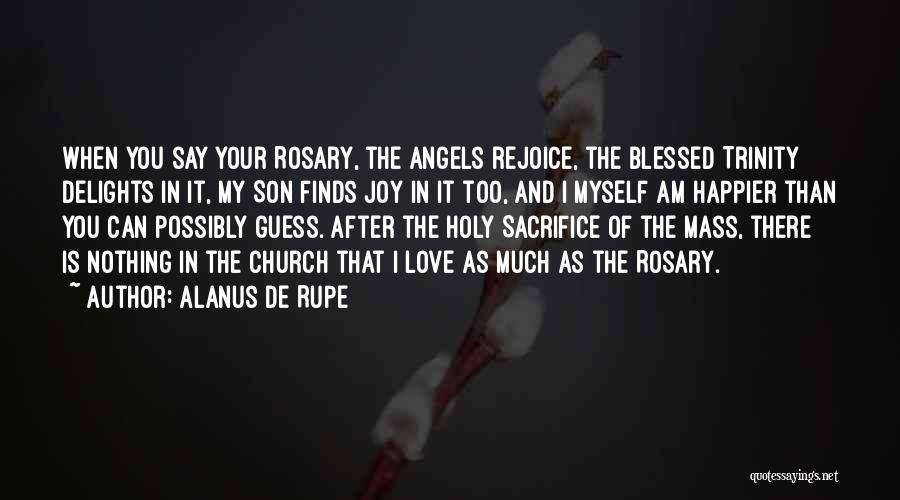 Alanus De Rupe Quotes: When You Say Your Rosary, The Angels Rejoice, The Blessed Trinity Delights In It, My Son Finds Joy In It