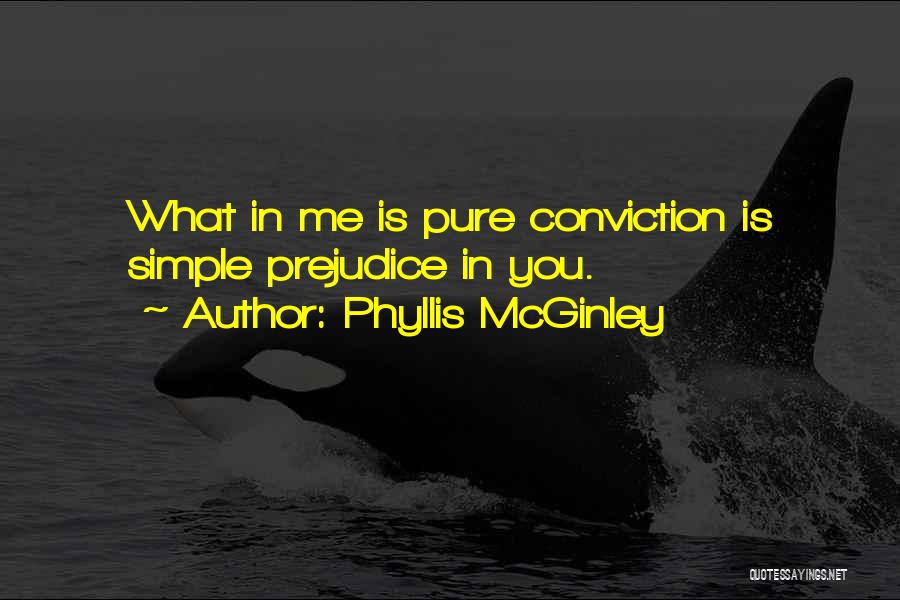 Phyllis McGinley Quotes: What In Me Is Pure Conviction Is Simple Prejudice In You.