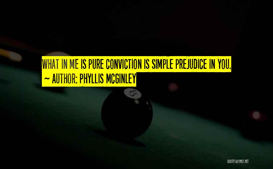 Phyllis McGinley Quotes: What In Me Is Pure Conviction Is Simple Prejudice In You.