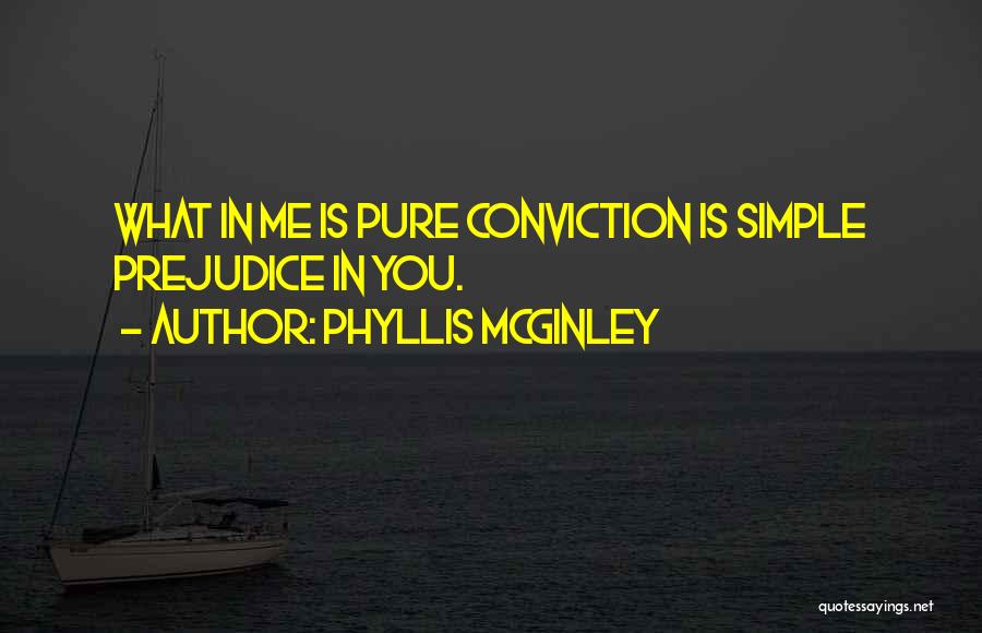 Phyllis McGinley Quotes: What In Me Is Pure Conviction Is Simple Prejudice In You.