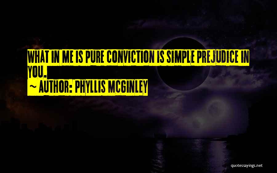 Phyllis McGinley Quotes: What In Me Is Pure Conviction Is Simple Prejudice In You.