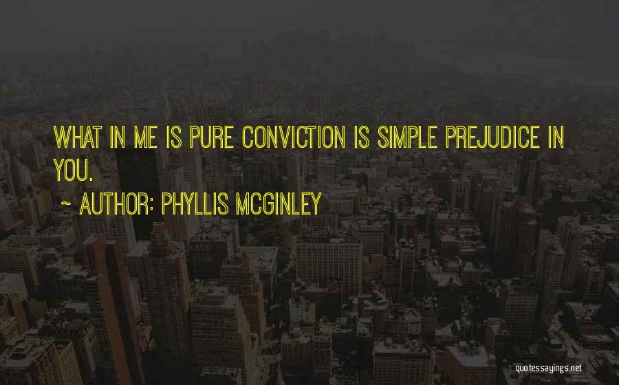 Phyllis McGinley Quotes: What In Me Is Pure Conviction Is Simple Prejudice In You.