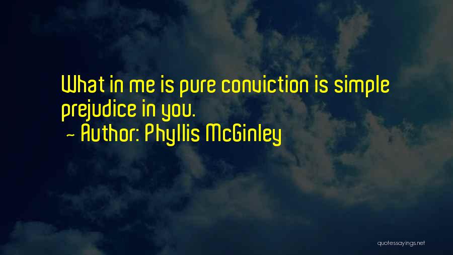 Phyllis McGinley Quotes: What In Me Is Pure Conviction Is Simple Prejudice In You.
