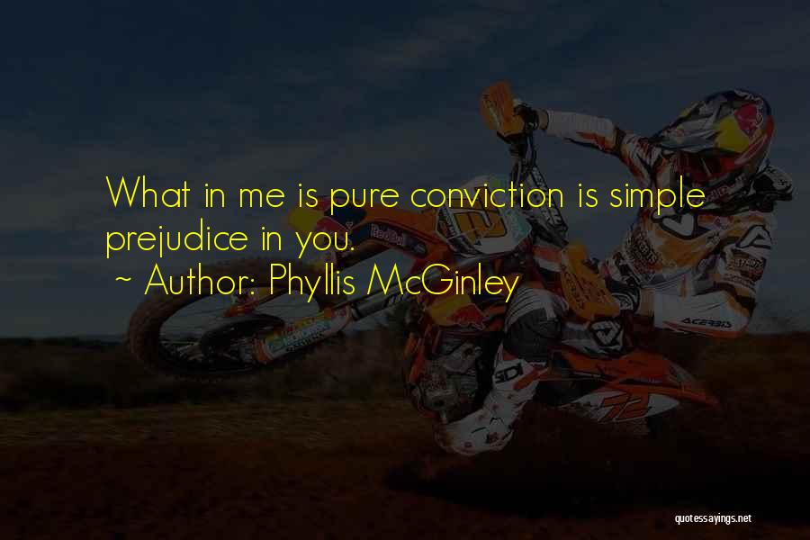 Phyllis McGinley Quotes: What In Me Is Pure Conviction Is Simple Prejudice In You.