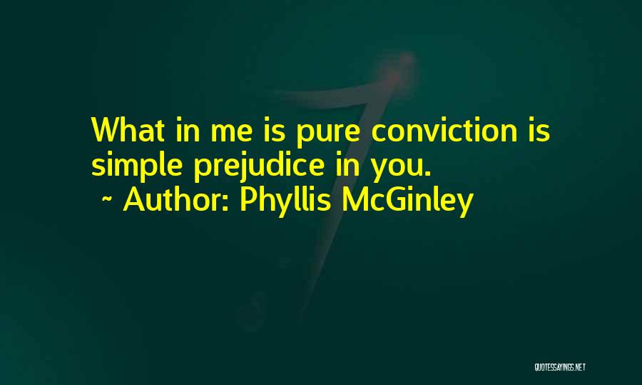 Phyllis McGinley Quotes: What In Me Is Pure Conviction Is Simple Prejudice In You.