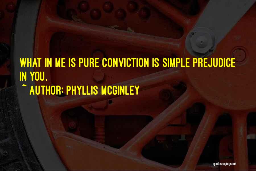 Phyllis McGinley Quotes: What In Me Is Pure Conviction Is Simple Prejudice In You.