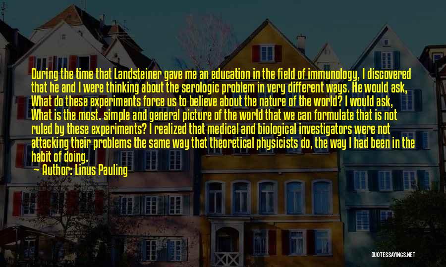 Linus Pauling Quotes: During The Time That Landsteiner Gave Me An Education In The Field Of Immunology, I Discovered That He And I