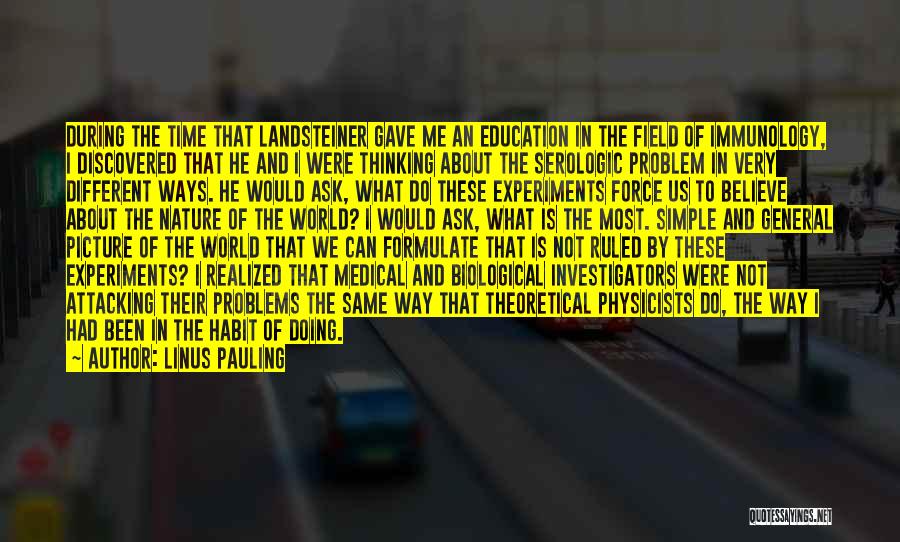 Linus Pauling Quotes: During The Time That Landsteiner Gave Me An Education In The Field Of Immunology, I Discovered That He And I