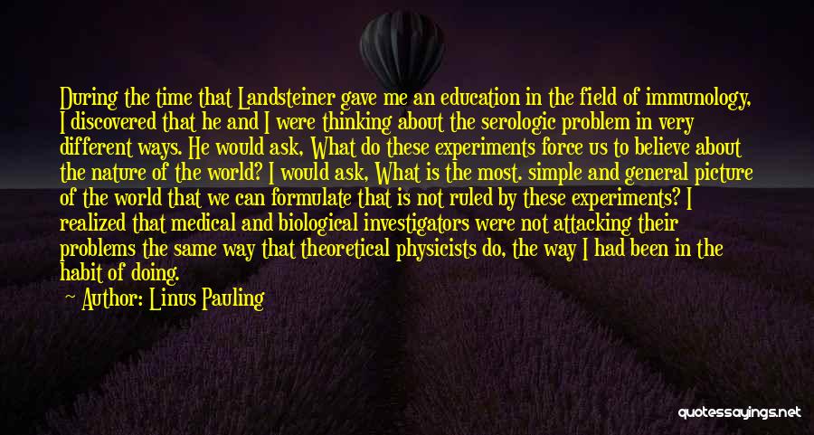 Linus Pauling Quotes: During The Time That Landsteiner Gave Me An Education In The Field Of Immunology, I Discovered That He And I