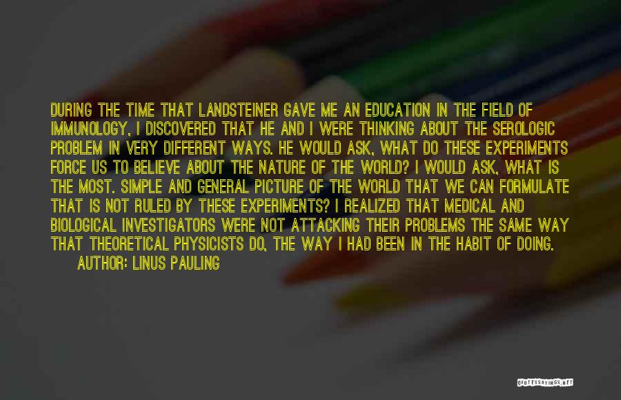 Linus Pauling Quotes: During The Time That Landsteiner Gave Me An Education In The Field Of Immunology, I Discovered That He And I
