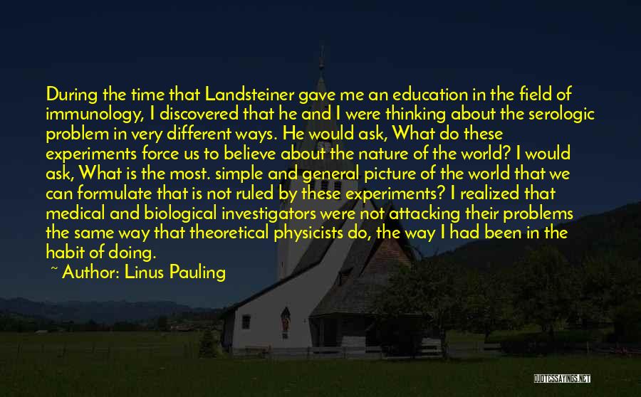 Linus Pauling Quotes: During The Time That Landsteiner Gave Me An Education In The Field Of Immunology, I Discovered That He And I