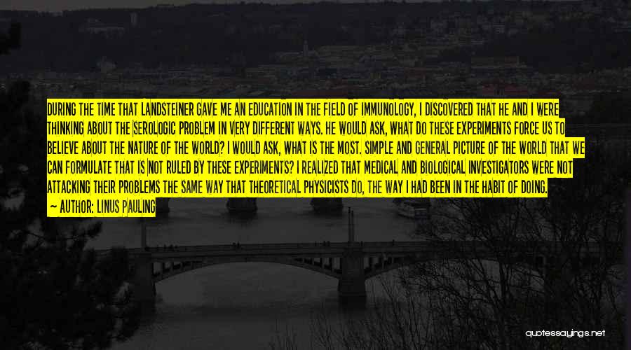 Linus Pauling Quotes: During The Time That Landsteiner Gave Me An Education In The Field Of Immunology, I Discovered That He And I