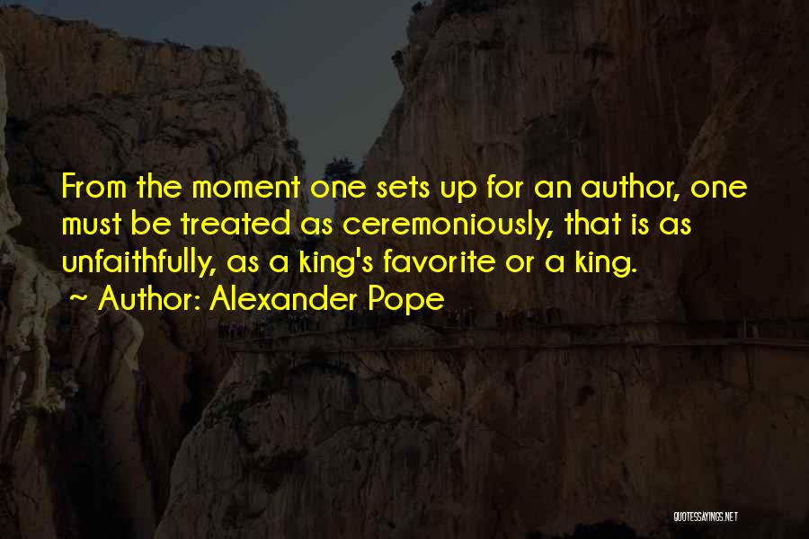 Alexander Pope Quotes: From The Moment One Sets Up For An Author, One Must Be Treated As Ceremoniously, That Is As Unfaithfully, As