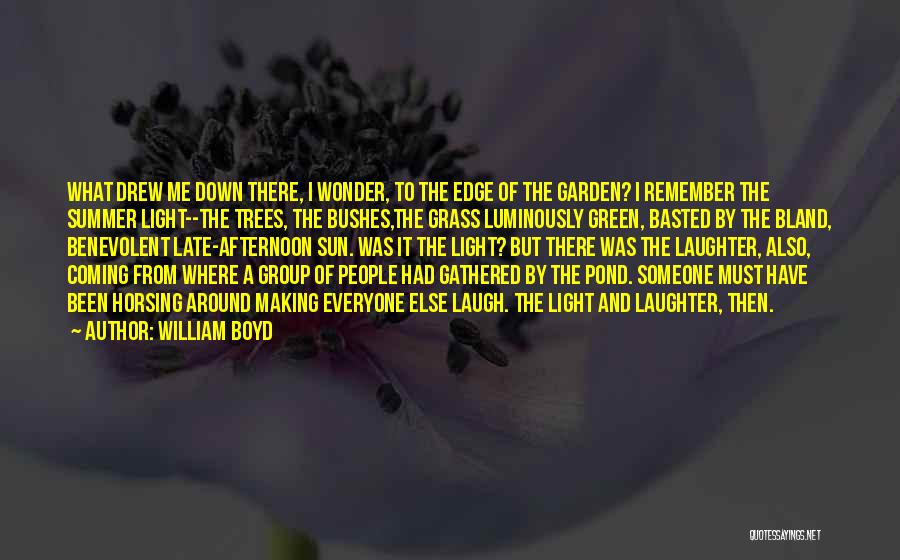 William Boyd Quotes: What Drew Me Down There, I Wonder, To The Edge Of The Garden? I Remember The Summer Light--the Trees, The