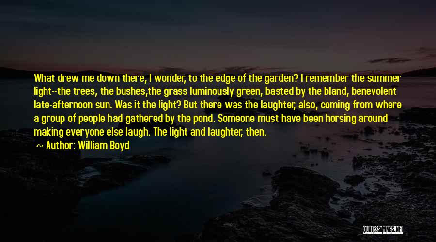 William Boyd Quotes: What Drew Me Down There, I Wonder, To The Edge Of The Garden? I Remember The Summer Light--the Trees, The