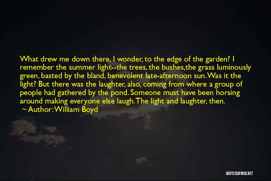 William Boyd Quotes: What Drew Me Down There, I Wonder, To The Edge Of The Garden? I Remember The Summer Light--the Trees, The