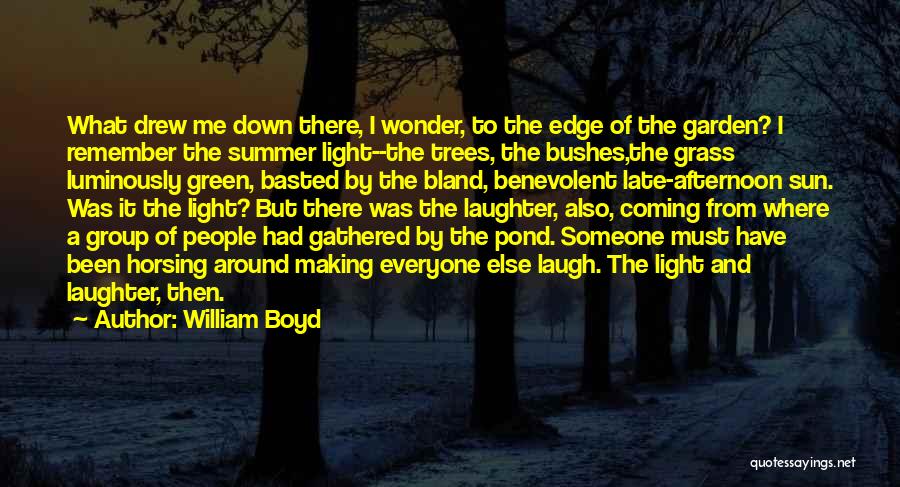 William Boyd Quotes: What Drew Me Down There, I Wonder, To The Edge Of The Garden? I Remember The Summer Light--the Trees, The