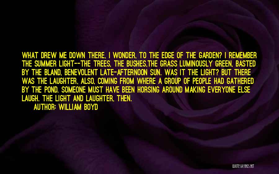 William Boyd Quotes: What Drew Me Down There, I Wonder, To The Edge Of The Garden? I Remember The Summer Light--the Trees, The