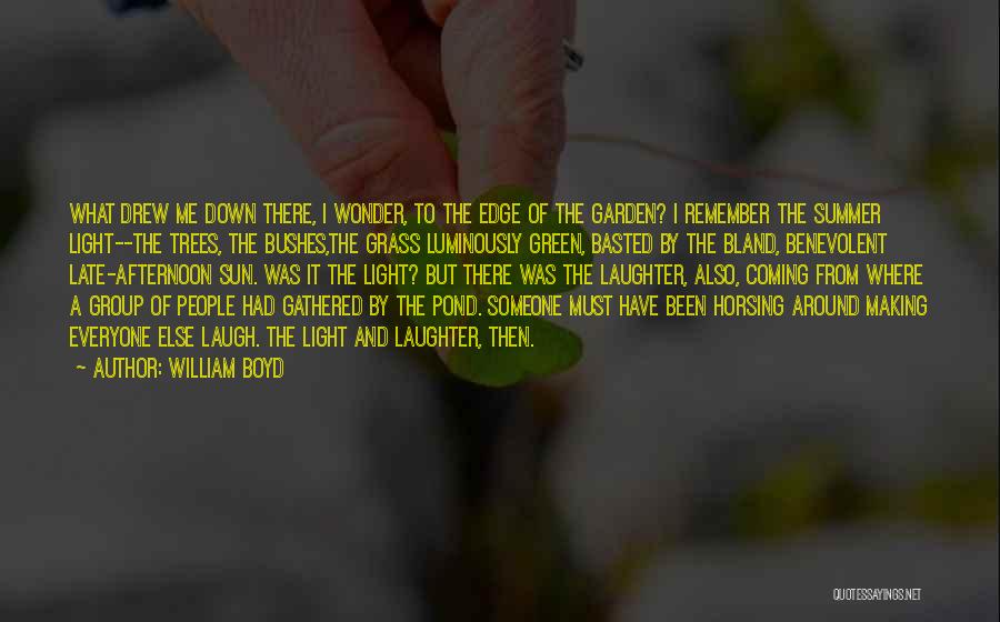 William Boyd Quotes: What Drew Me Down There, I Wonder, To The Edge Of The Garden? I Remember The Summer Light--the Trees, The