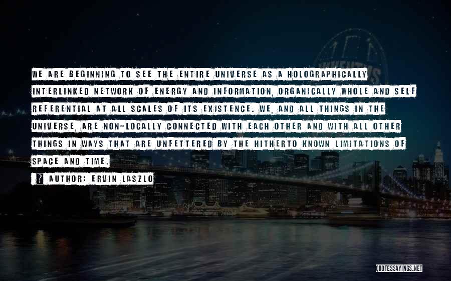 Ervin Laszlo Quotes: We Are Beginning To See The Entire Universe As A Holographically Interlinked Network Of Energy And Information, Organically Whole And