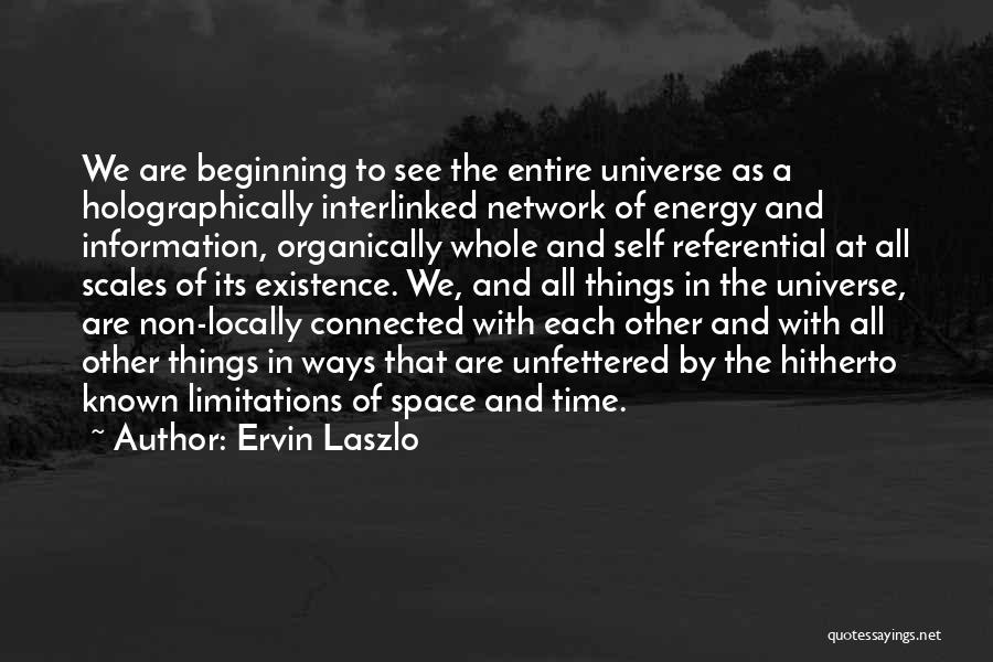 Ervin Laszlo Quotes: We Are Beginning To See The Entire Universe As A Holographically Interlinked Network Of Energy And Information, Organically Whole And