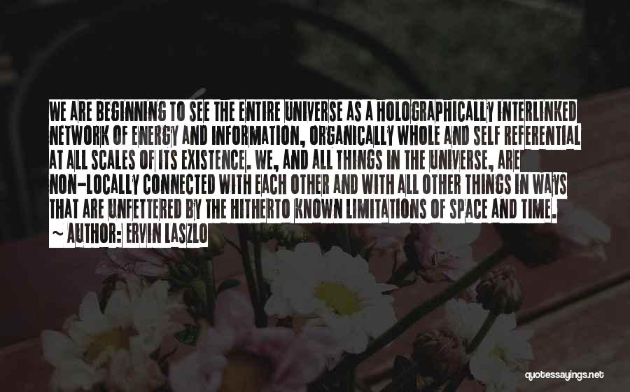 Ervin Laszlo Quotes: We Are Beginning To See The Entire Universe As A Holographically Interlinked Network Of Energy And Information, Organically Whole And