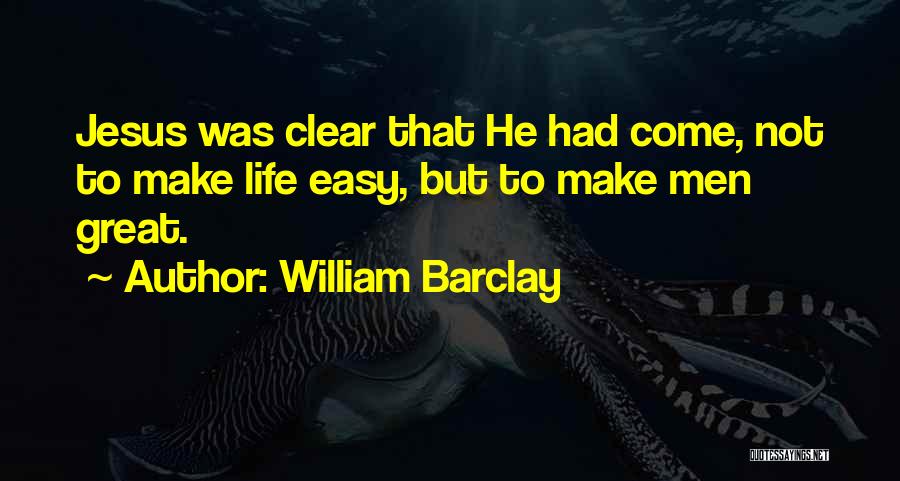 William Barclay Quotes: Jesus Was Clear That He Had Come, Not To Make Life Easy, But To Make Men Great.