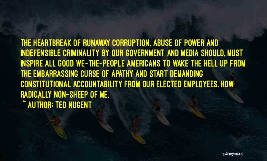 Ted Nugent Quotes: The Heartbreak Of Runaway Corruption, Abuse Of Power And Indefensible Criminality By Our Government And Media Should, Must Inspire All