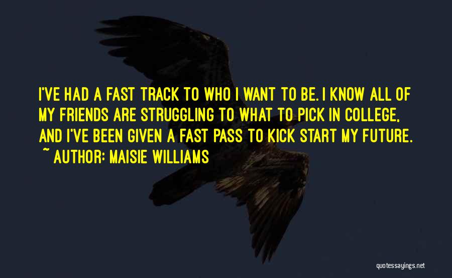 Maisie Williams Quotes: I've Had A Fast Track To Who I Want To Be. I Know All Of My Friends Are Struggling To