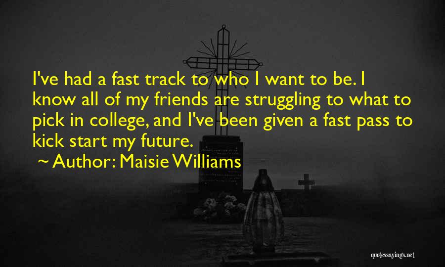 Maisie Williams Quotes: I've Had A Fast Track To Who I Want To Be. I Know All Of My Friends Are Struggling To