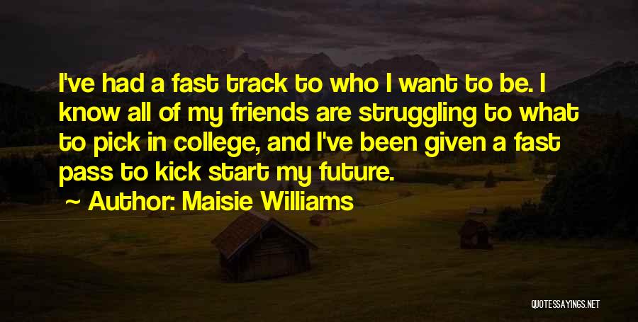 Maisie Williams Quotes: I've Had A Fast Track To Who I Want To Be. I Know All Of My Friends Are Struggling To