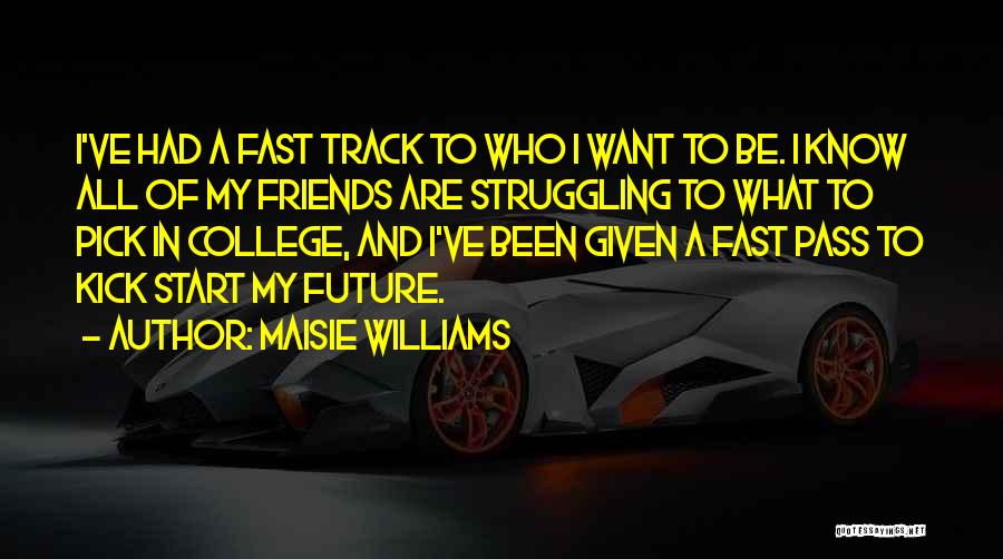 Maisie Williams Quotes: I've Had A Fast Track To Who I Want To Be. I Know All Of My Friends Are Struggling To