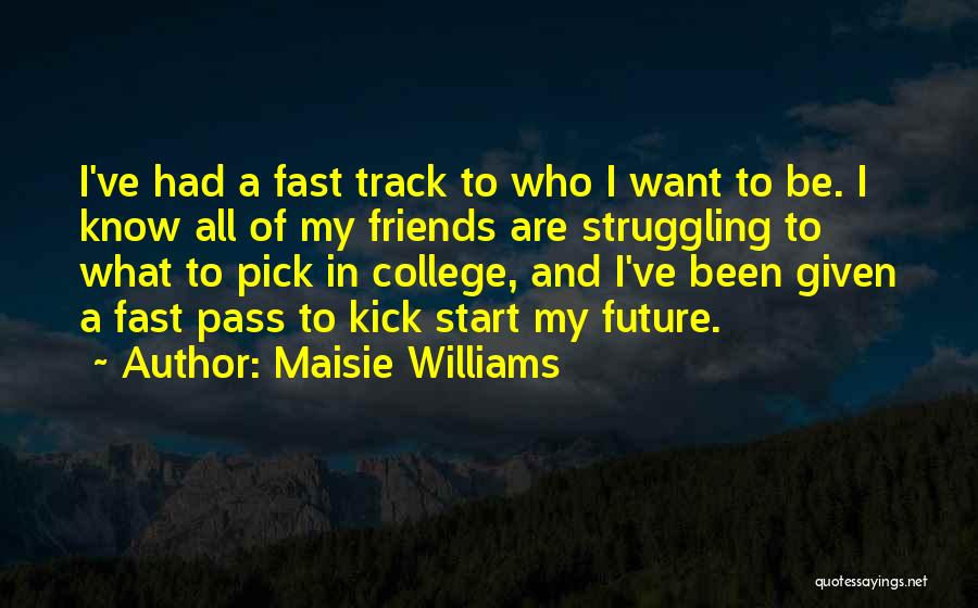 Maisie Williams Quotes: I've Had A Fast Track To Who I Want To Be. I Know All Of My Friends Are Struggling To