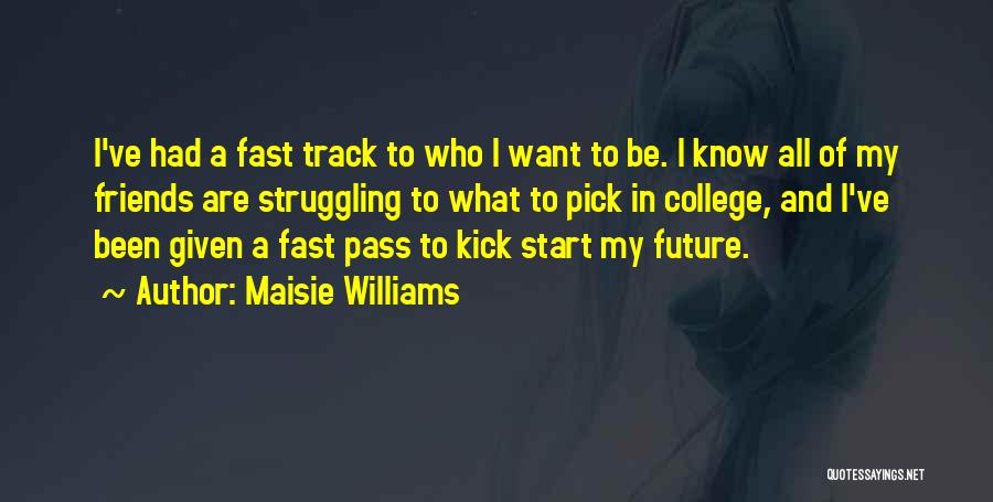 Maisie Williams Quotes: I've Had A Fast Track To Who I Want To Be. I Know All Of My Friends Are Struggling To