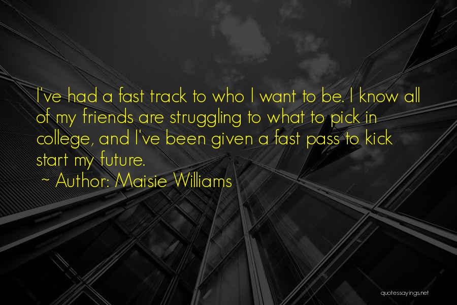 Maisie Williams Quotes: I've Had A Fast Track To Who I Want To Be. I Know All Of My Friends Are Struggling To