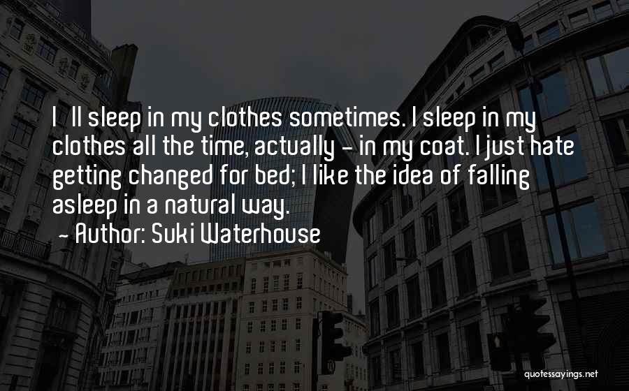 Suki Waterhouse Quotes: I'll Sleep In My Clothes Sometimes. I Sleep In My Clothes All The Time, Actually - In My Coat. I