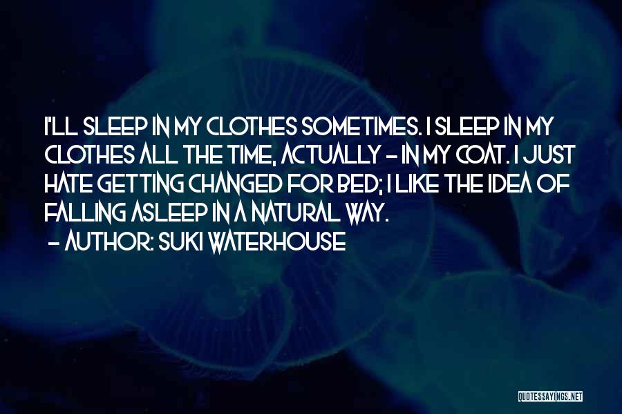 Suki Waterhouse Quotes: I'll Sleep In My Clothes Sometimes. I Sleep In My Clothes All The Time, Actually - In My Coat. I