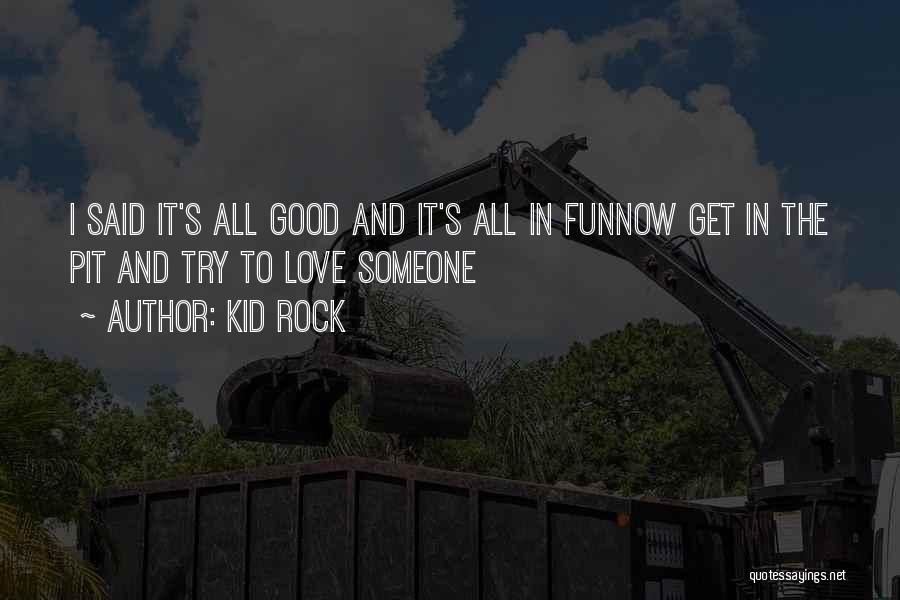 Kid Rock Quotes: I Said It's All Good And It's All In Funnow Get In The Pit And Try To Love Someone