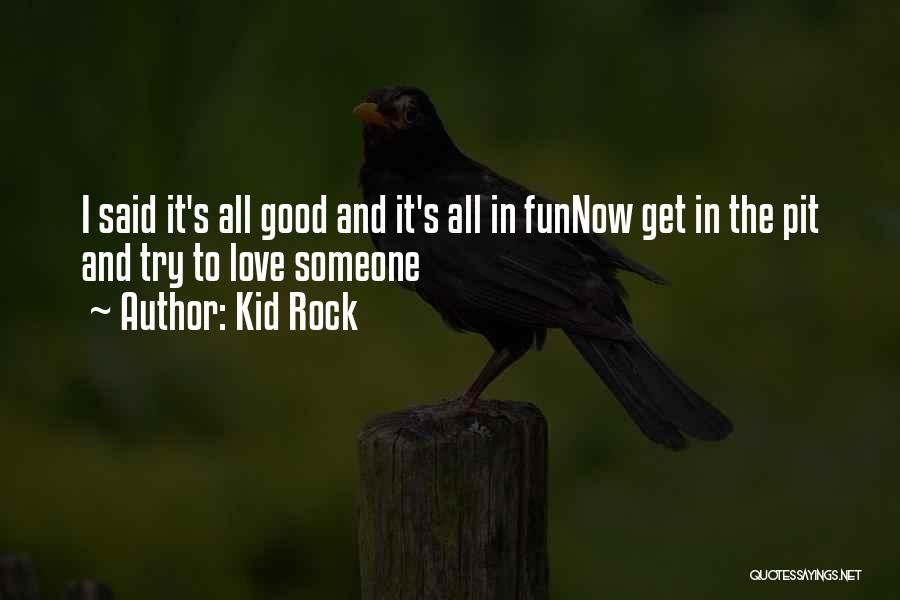 Kid Rock Quotes: I Said It's All Good And It's All In Funnow Get In The Pit And Try To Love Someone