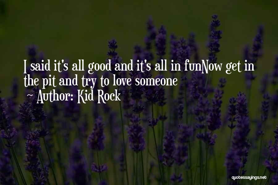 Kid Rock Quotes: I Said It's All Good And It's All In Funnow Get In The Pit And Try To Love Someone
