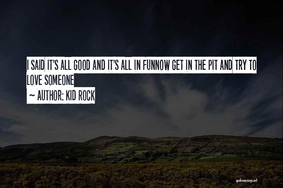 Kid Rock Quotes: I Said It's All Good And It's All In Funnow Get In The Pit And Try To Love Someone