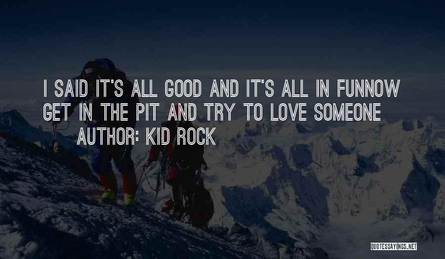 Kid Rock Quotes: I Said It's All Good And It's All In Funnow Get In The Pit And Try To Love Someone
