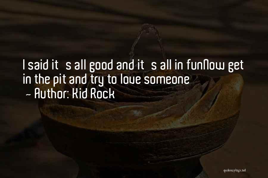 Kid Rock Quotes: I Said It's All Good And It's All In Funnow Get In The Pit And Try To Love Someone