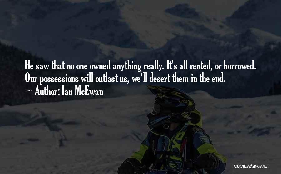 Ian McEwan Quotes: He Saw That No One Owned Anything Really. It's All Rented, Or Borrowed. Our Possessions Will Outlast Us, We'll Desert