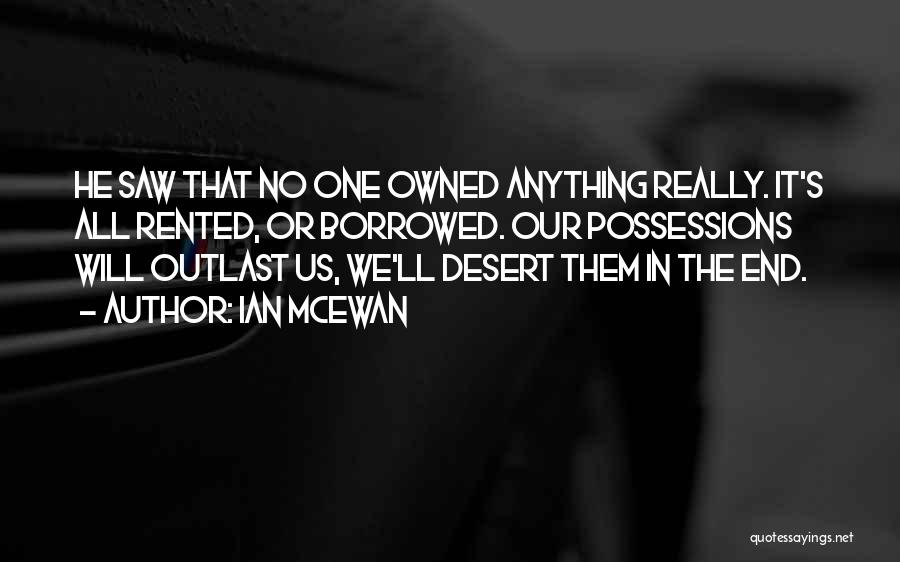 Ian McEwan Quotes: He Saw That No One Owned Anything Really. It's All Rented, Or Borrowed. Our Possessions Will Outlast Us, We'll Desert