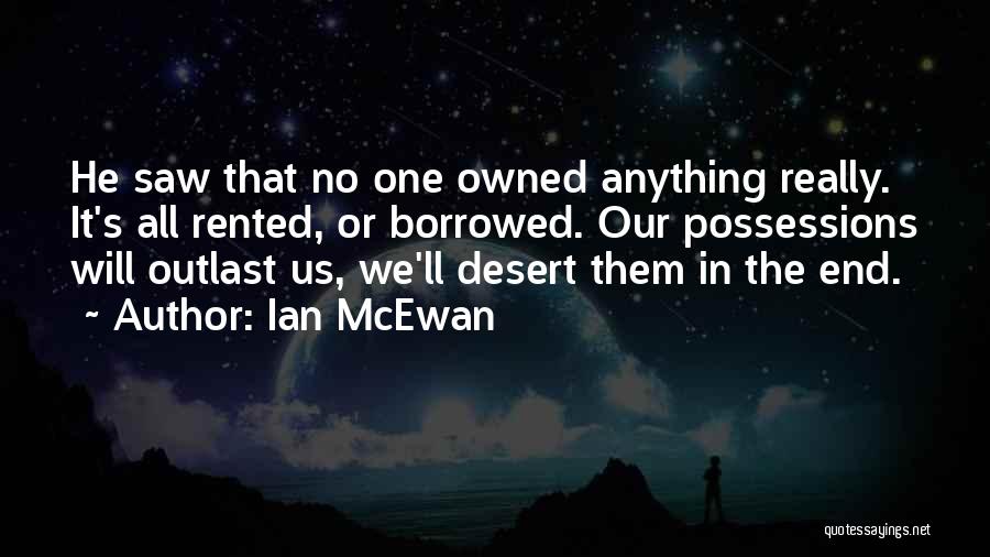 Ian McEwan Quotes: He Saw That No One Owned Anything Really. It's All Rented, Or Borrowed. Our Possessions Will Outlast Us, We'll Desert