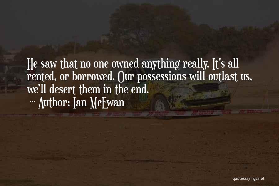 Ian McEwan Quotes: He Saw That No One Owned Anything Really. It's All Rented, Or Borrowed. Our Possessions Will Outlast Us, We'll Desert